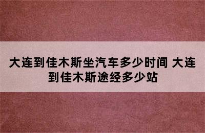 大连到佳木斯坐汽车多少时间 大连到佳木斯途经多少站